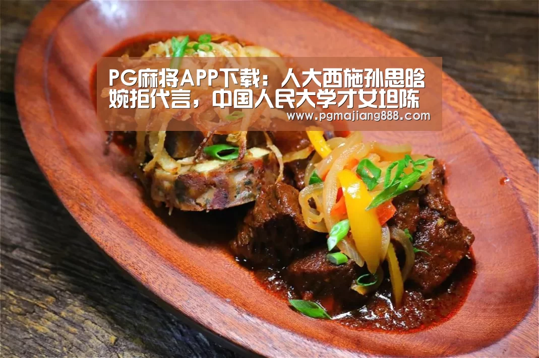 PG麻将APP下载:人大西施孙思晗婉拒代言,中国人民大学才女坦陈缘由(图1) PG电子游艺