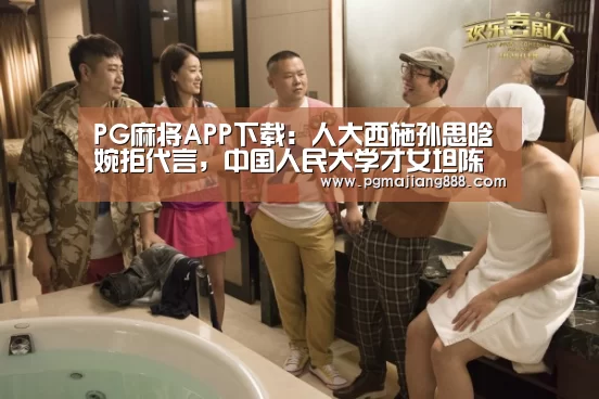 PG麻将APP下载:人大西施孙思晗婉拒代言,中国人民大学才女坦陈缘由(图2) PG官网