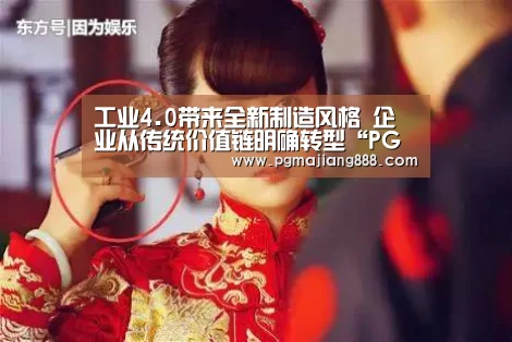 工业4.0带来全新制造风格 企业从传统价值链明确转型“PG麻将在线玩”(图1) PG麻将APP下载
