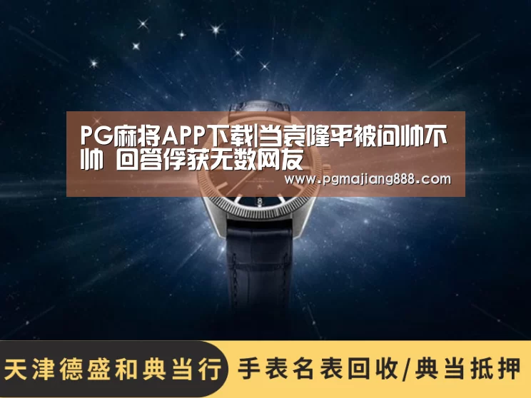 PG麻将APP下载|当袁隆平被问帅不帅 回答俘获无数网友(图3) PG官网