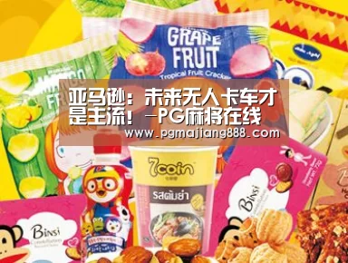 亚马逊:未来无人卡车才是主流!-PG麻将在线玩(图2) PG电子游艺