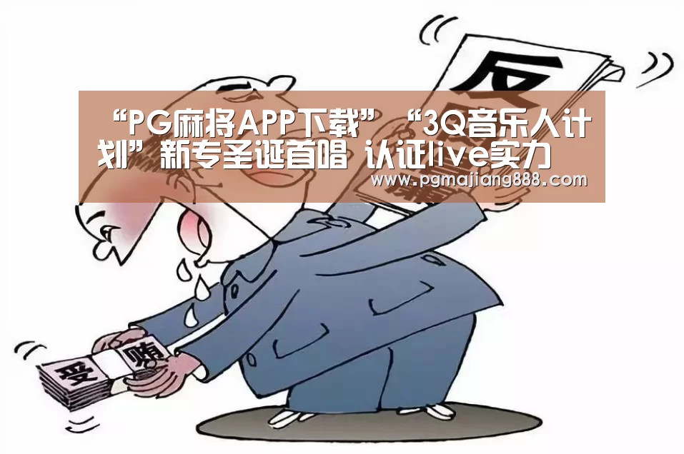 “PG麻将APP下载”“3Q音乐人计划”新专圣诞首唱 认证live实力(图1) PG官网